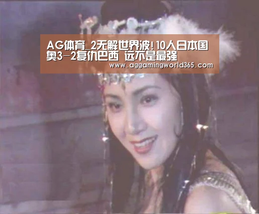 AG体育_2无解世界波!10人日本国奥3-2复仇巴西 远不是最强(图1) AG体育