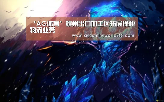‘AG体育’赣州出口加工区拓展保税物流业务(图2) AG棋牌