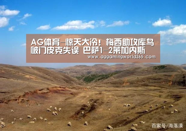 AG体育-惊天大冷!梅西助攻库鸟破门皮克失误 巴萨1-2莱加内斯(图3) AG体育